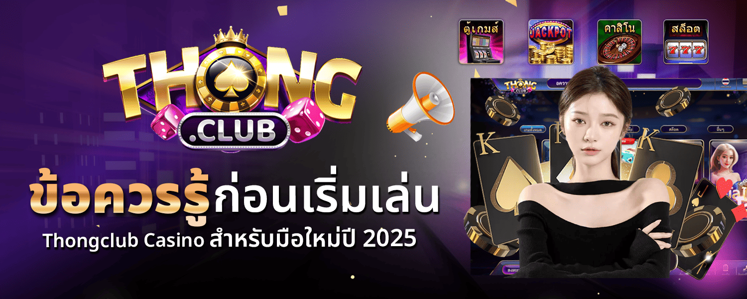 ข้อควรรู้ก่อนเริ่มเล่น Thongclub Casino สำหรับมือใหม่ปี 2025